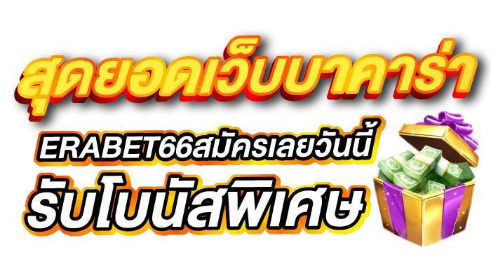 สุดยอดเว็บบาคาร่า ERABET66สมัครเลยวันนี้ รับโบนัสพิเศษ